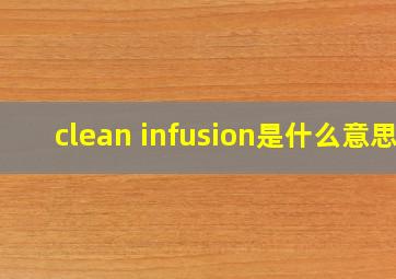 clean infusion是什么意思